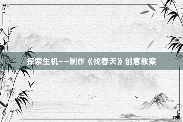 探索生机——制作《找春天》创意教案